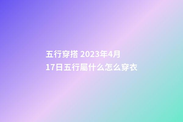 五行穿搭 2023年4月17日五行屬什么怎么穿衣